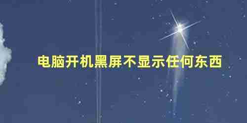 电脑开机黑屏不显示任何东西什么原因(电脑开机黑屏不显示界面)